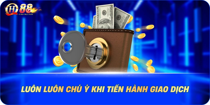 Luôn luôn chú ý khi tiến hành giao dịch